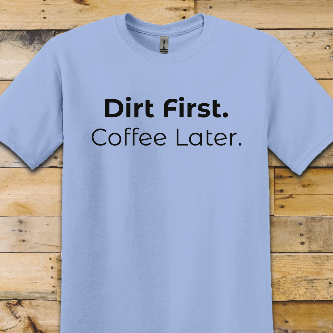 Garden-Dirt First Coffee Later T-Shirt