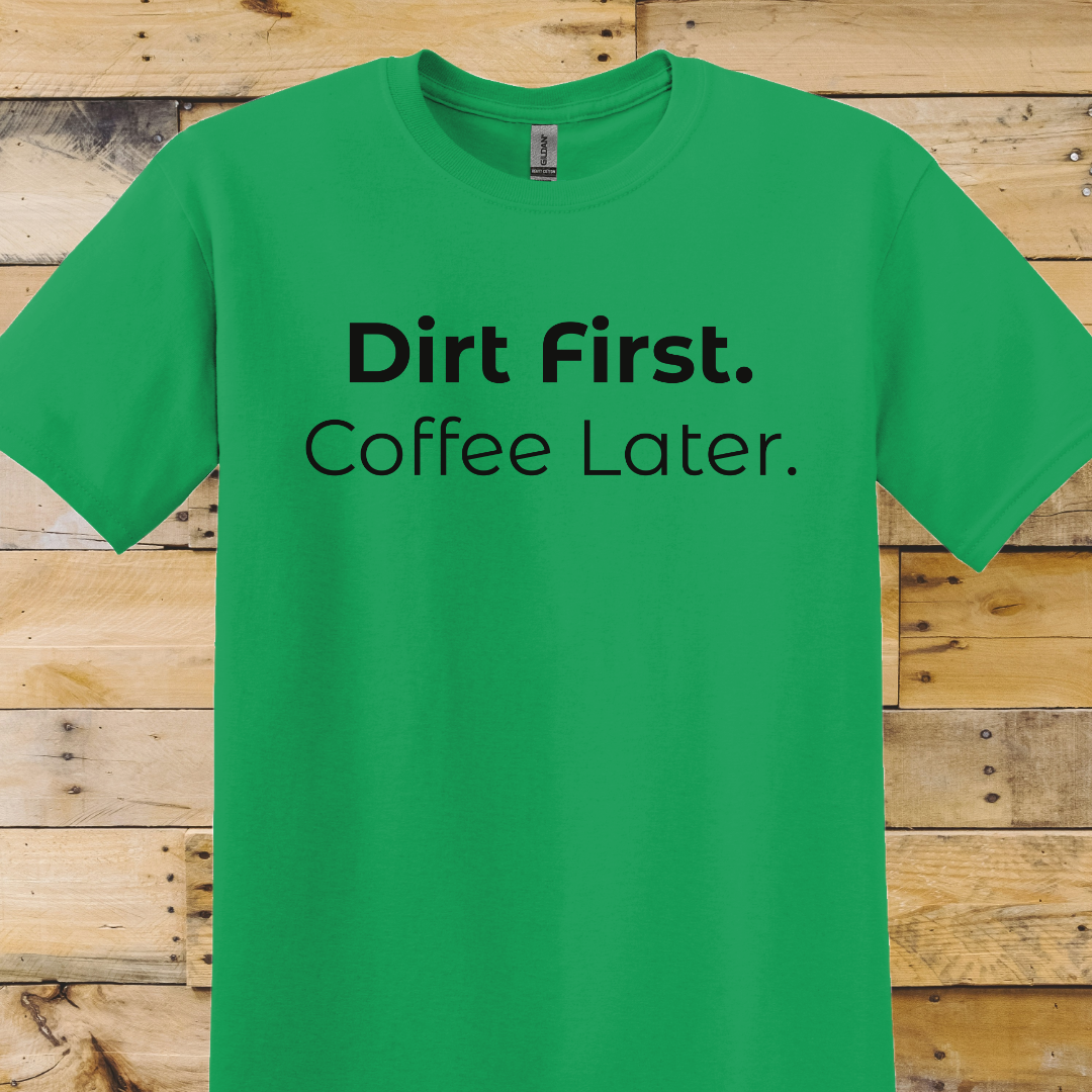 Garden-Dirt First Coffee Later T-Shirt