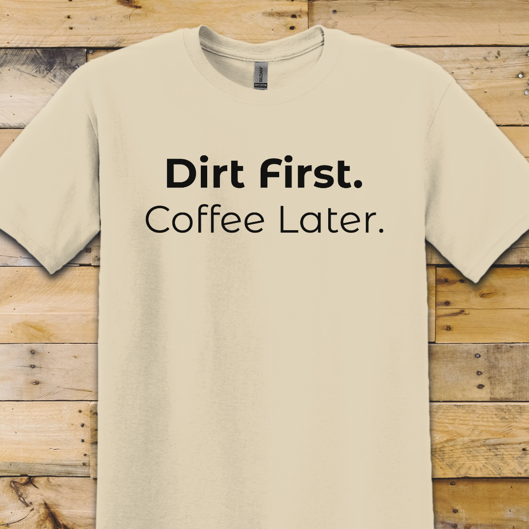 Garden-Dirt First Coffee Later T-Shirt