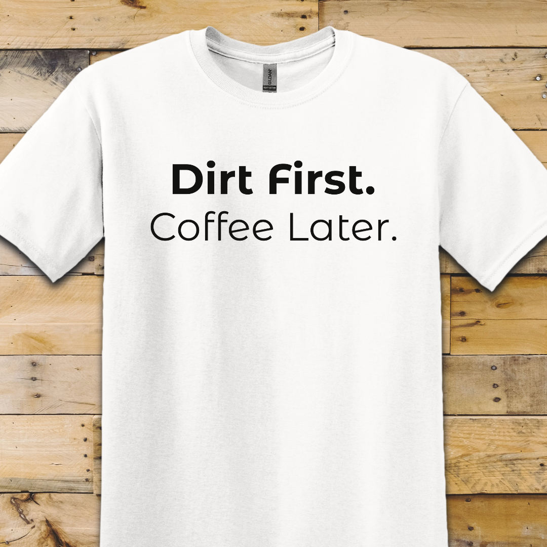 Garden-Dirt First Coffee Later T-Shirt